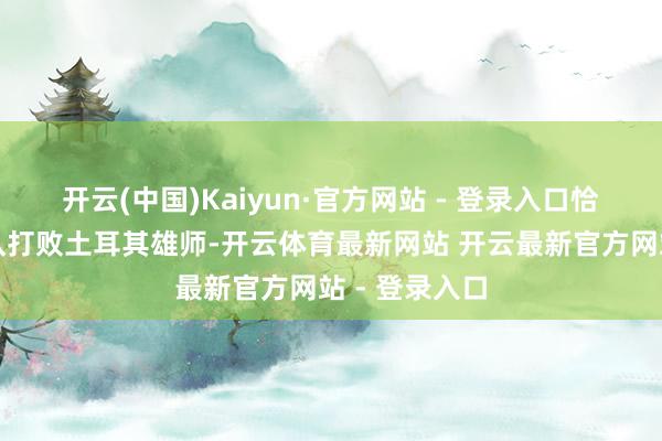 开云(中国)Kaiyun·官方网站 - 登录入口恰是波兰翼马队打败土耳其雄师-开云体育最新网站 开云最新官方网站 - 登录入口
