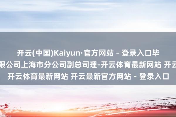 开云(中国)Kaiyun·官方网站 - 登录入口毕晓哉曾任中国邮政集团有限公司上海市分公司副总司理-开云体育最新网站 开云最新官方网站 - 登录入口