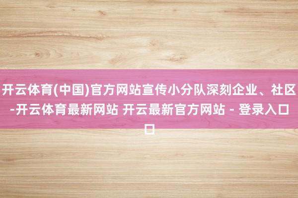开云体育(中国)官方网站宣传小分队深刻企业、社区-开云体育最新网站 开云最新官方网站 - 登录入口