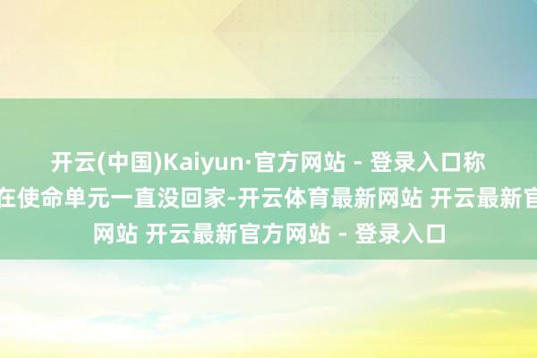 开云(中国)Kaiyun·官方网站 - 登录入口称其女一又友放工后在使命单元一直没回家-开云体育最新网站 开云最新官方网站 - 登录入口