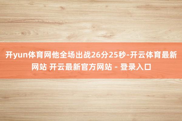 开yun体育网他全场出战26分25秒-开云体育最新网站 开云最新官方网站 - 登录入口