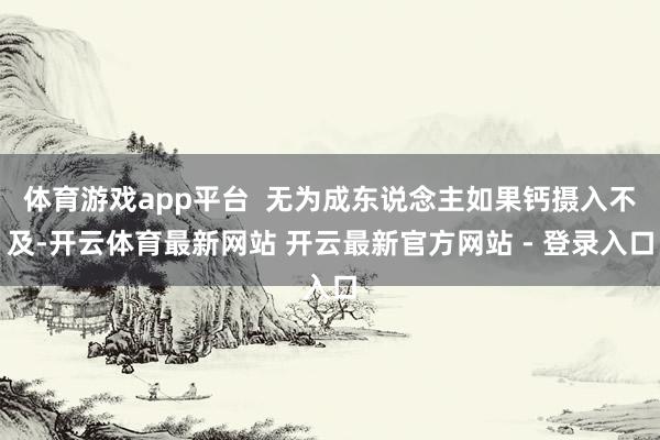 体育游戏app平台 无为成东说念主如果钙摄入不及-开云体育最新网站 开云最新官方网站 - 登录入口