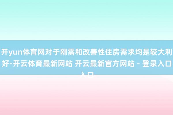 开yun体育网对于刚需和改善性住房需求均是较大利好-开云体育最新网站 开云最新官方网站 - 登录入口