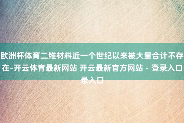 欧洲杯体育二维材料近一个世纪以来被大量合计不存在-开云体育最新网站 开云最新官方网站 - 登录入口