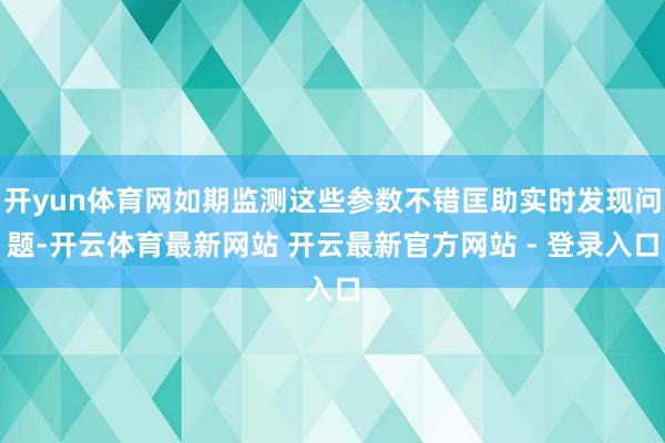 开yun体育网如期监测这些参数不错匡助实时发现问题-开云体育最新网站 开云最新官方网站 - 登录入口