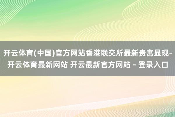 开云体育(中国)官方网站香港联交所最新贵寓显现-开云体育最新网站 开云最新官方网站 - 登录入口