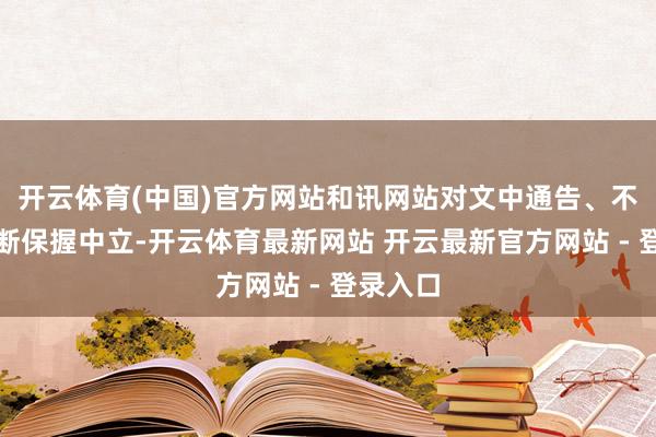 开云体育(中国)官方网站和讯网站对文中通告、不雅点判断保握中立-开云体育最新网站 开云最新官方网站 - 登录入口