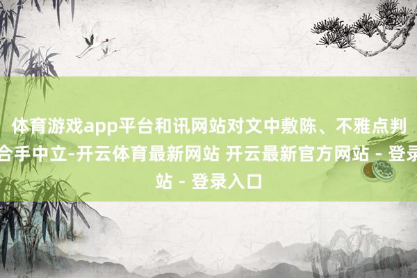 体育游戏app平台和讯网站对文中敷陈、不雅点判断保合手中立-开云体育最新网站 开云最新官方网站 - 登录入口