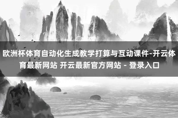 欧洲杯体育自动化生成教学打算与互动课件-开云体育最新网站 开云最新官方网站 - 登录入口