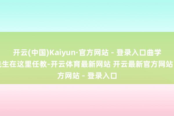 开云(中国)Kaiyun·官方网站 - 登录入口曲学专家吴梅先生在这里任教-开云体育最新网站 开云最新官方网站 - 登录入口