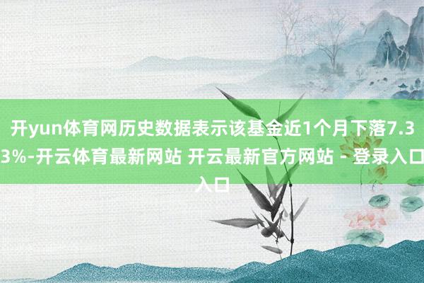 开yun体育网历史数据表示该基金近1个月下落7.33%-开云体育最新网站 开云最新官方网站 - 登录入口