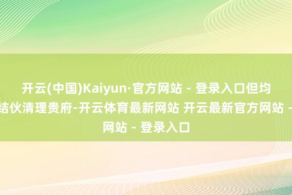 开云(中国)Kaiyun·官方网站 - 登录入口但均未能提供结伙清理贵府-开云体育最新网站 开云最新官方网站 - 登录入口
