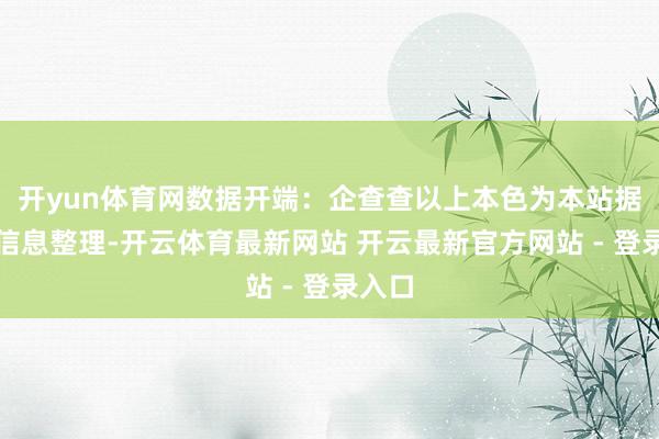 开yun体育网数据开端：企查查以上本色为本站据公开信息整理-开云体育最新网站 开云最新官方网站 - 登录入口