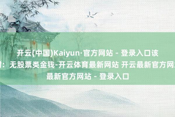 开云(中国)Kaiyun·官方网站 - 登录入口该基金金钱建树：无股票类金钱-开云体育最新网站 开云最新官方网站 - 登录入口