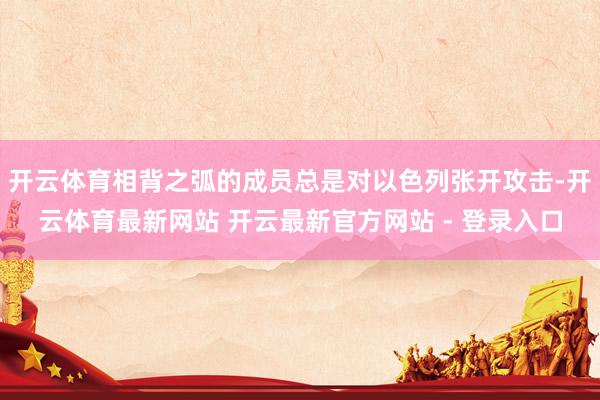 开云体育相背之弧的成员总是对以色列张开攻击-开云体育最新网站 开云最新官方网站 - 登录入口