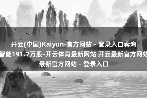 开云(中国)Kaiyun·官方网站 - 登录入口蒋海东握有瀚川智能191.7万股-开云体育最新网站 开云最新官方网站 - 登录入口
