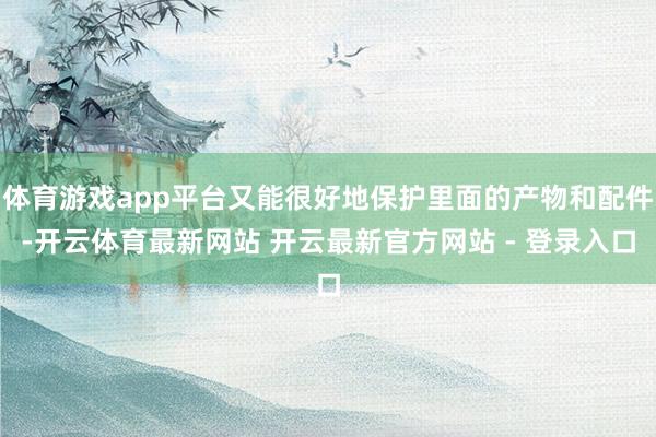 体育游戏app平台又能很好地保护里面的产物和配件-开云体育最新网站 开云最新官方网站 - 登录入口