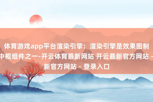 体育游戏app平台渲染引擎：渲染引擎是效果图制作软件的中枢组件之一-开云体育最新网站 开云最新官方网站 - 登录入口