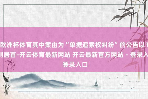 欧洲杯体育其中案由为“单据追索权纠纷”的公告以11则居首-开云体育最新网站 开云最新官方网站 - 登录入口