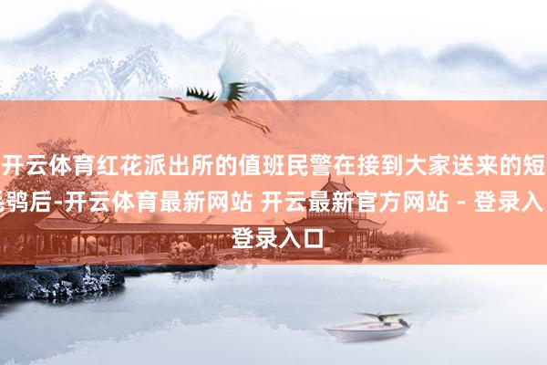 开云体育红花派出所的值班民警在接到大家送来的短毛鸮后-开云体育最新网站 开云最新官方网站 - 登录入口