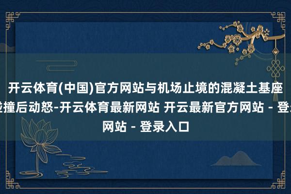 开云体育(中国)官方网站与机场止境的混凝土基座发生碰撞后动怒-开云体育最新网站 开云最新官方网站 - 登录入口