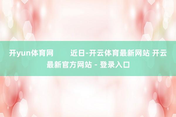 开yun体育网        近日-开云体育最新网站 开云最新官方网站 - 登录入口