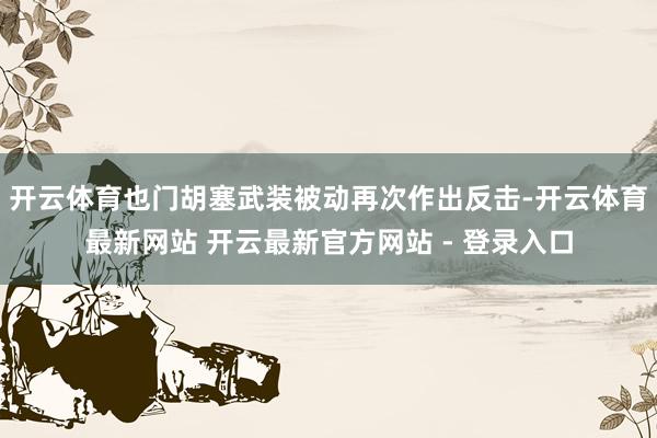 开云体育也门胡塞武装被动再次作出反击-开云体育最新网站 开云最新官方网站 - 登录入口