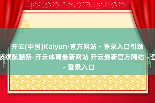 开云(中国)Kaiyun·官方网站 - 登录入口引颈了这一波续航翻新-开云体育最新网站 开云最新官方网站 - 登录入口