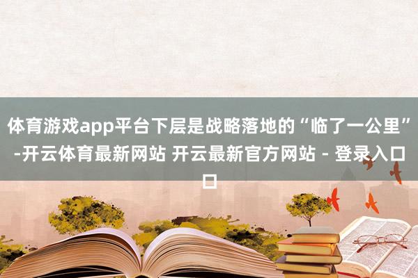 体育游戏app平台下层是战略落地的“临了一公里”-开云体育最新网站 开云最新官方网站 - 登录入口