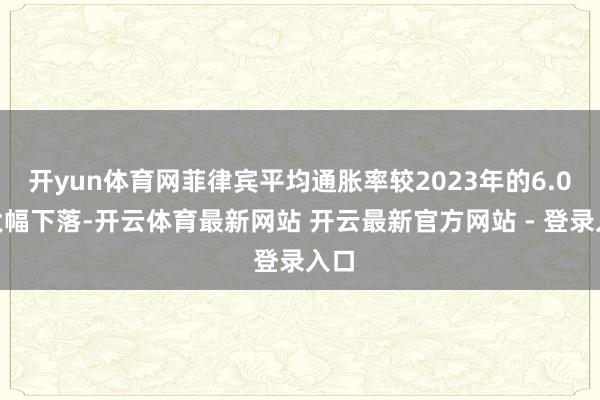 开yun体育网菲律宾平均通胀率较2023年的6.0%大幅下落-开云体育最新网站 开云最新官方网站 - 登录入口