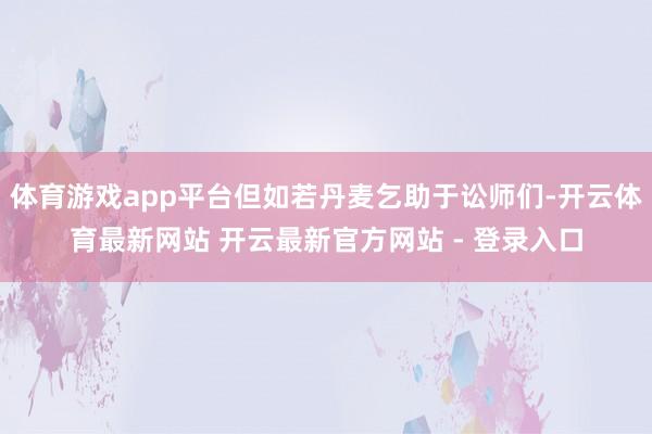 体育游戏app平台但如若丹麦乞助于讼师们-开云体育最新网站 开云最新官方网站 - 登录入口