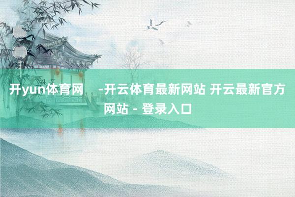 开yun体育网    -开云体育最新网站 开云最新官方网站 - 登录入口