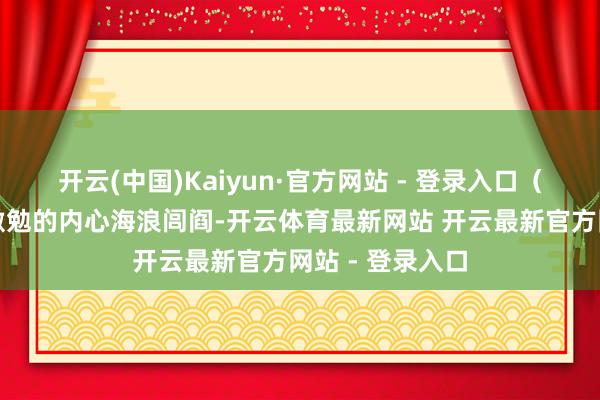 开云(中国)Kaiyun·官方网站 - 登录入口（二）社会比拟激勉的内心海浪闾阎-开云体育最新网站 开云最新官方网站 - 登录入口
