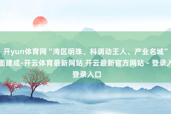 开yun体育网“湾区明珠、科调动王人、产业名城”全面建成-开云体育最新网站 开云最新官方网站 - 登录入口