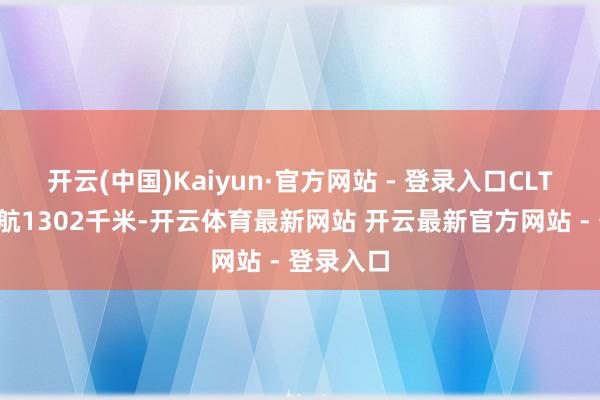 开云(中国)Kaiyun·官方网站 - 登录入口CLTC空洞续航1302千米-开云体育最新网站 开云最新官方网站 - 登录入口