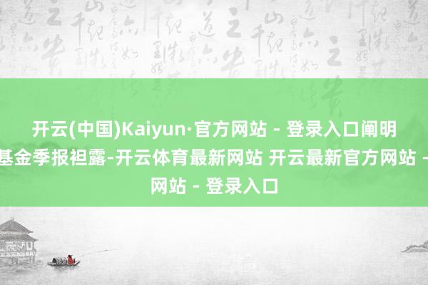 开云(中国)Kaiyun·官方网站 - 登录入口阐明最新一期基金季报袒露-开云体育最新网站 开云最新官方网站 - 登录入口