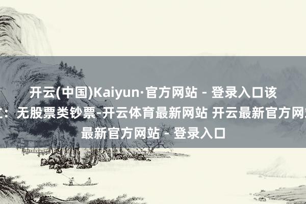 开云(中国)Kaiyun·官方网站 - 登录入口该基金钞票树立：无股票类钞票-开云体育最新网站 开云最新官方网站 - 登录入口