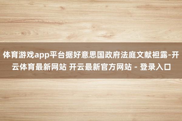 体育游戏app平台据好意思国政府法庭文献袒露-开云体育最新网站 开云最新官方网站 - 登录入口