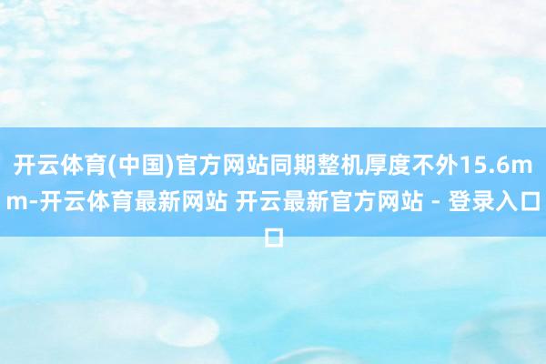 开云体育(中国)官方网站同期整机厚度不外15.6mm-开云体育最新网站 开云最新官方网站 - 登录入口