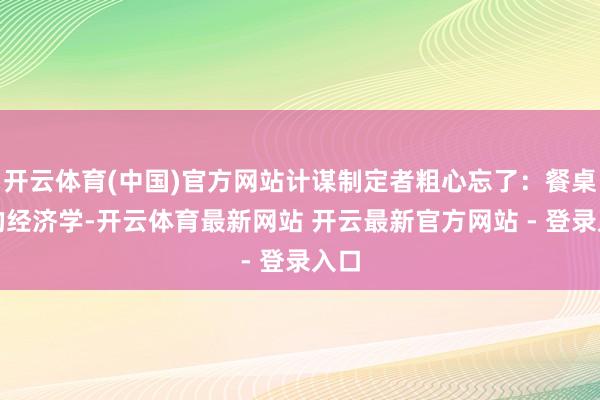 开云体育(中国)官方网站计谋制定者粗心忘了：餐桌上的经济学-开云体育最新网站 开云最新官方网站 - 登录入口
