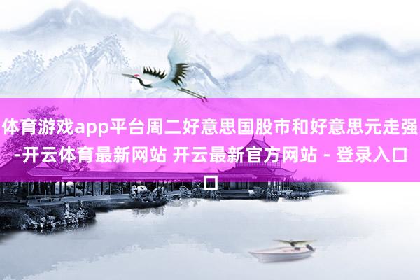 体育游戏app平台周二好意思国股市和好意思元走强-开云体育最新网站 开云最新官方网站 - 登录入口