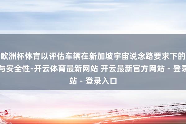 欧洲杯体育以评估车辆在新加坡宇宙说念路要求下的性能与安全性-开云体育最新网站 开云最新官方网站 - 登录入口