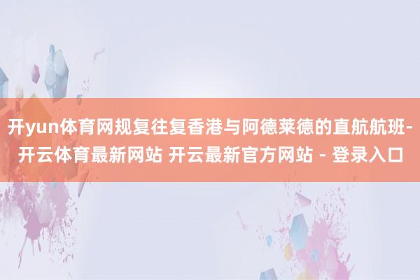 开yun体育网规复往复香港与阿德莱德的直航航班-开云体育最新网站 开云最新官方网站 - 登录入口