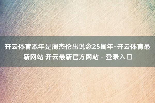 开云体育　　本年是周杰伦出说念25周年-开云体育最新网站 开云最新官方网站 - 登录入口