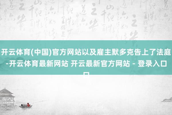 开云体育(中国)官方网站以及雇主默多克告上了法庭-开云体育最新网站 开云最新官方网站 - 登录入口