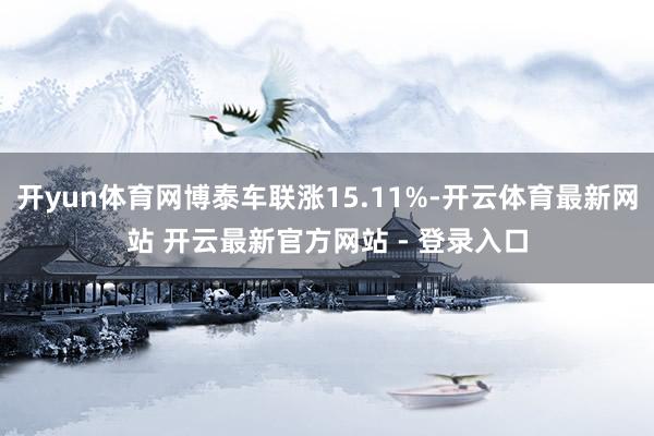 开yun体育网博泰车联涨15.11%-开云体育最新网站 开云最新官方网站 - 登录入口