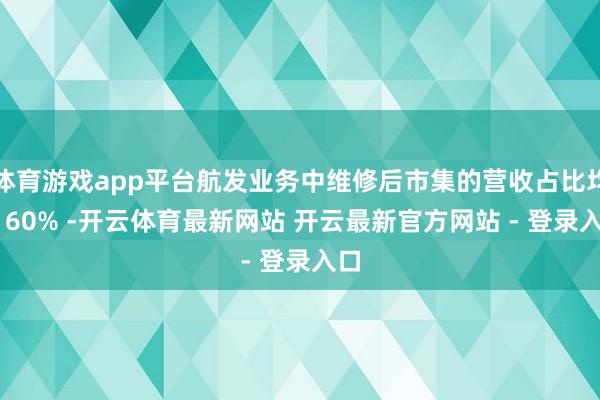 体育游戏app平台航发业务中维修后市集的营收占比均超 60% -开云体育最新网站 开云最新官方网站 - 登录入口