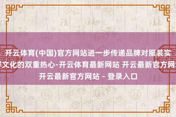 开云体育(中国)官方网站进一步传递品牌对服装实用主张与社群文化的双重热心-开云体育最新网站 开云最新官方网站 - 登录入口