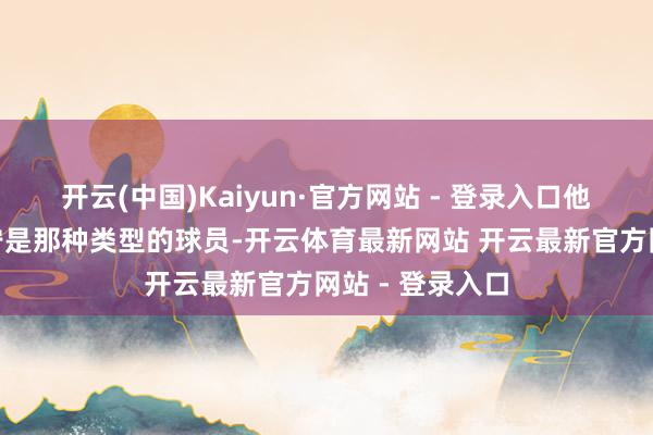 开云(中国)Kaiyun·官方网站 - 登录入口他说：“马尔卡宁是那种类型的球员-开云体育最新网站 开云最新官方网站 - 登录入口