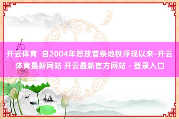 开云体育  自2004年怒放首条地铁浮现以来-开云体育最新网站 开云最新官方网站 - 登录入口
